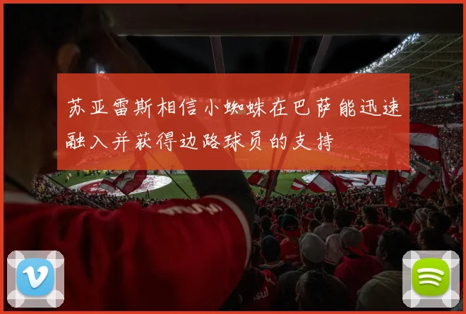苏亚雷斯相信小蜘蛛在巴萨能迅速融入并获得边路球员的支持