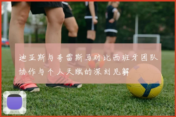 迪亚斯与夸雷斯马对比西班牙团队协作与个人天赋的深刻见解