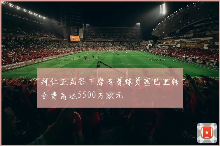 拜仁正式签下摩洛哥球员塞巴里转会费高达5500万欧元