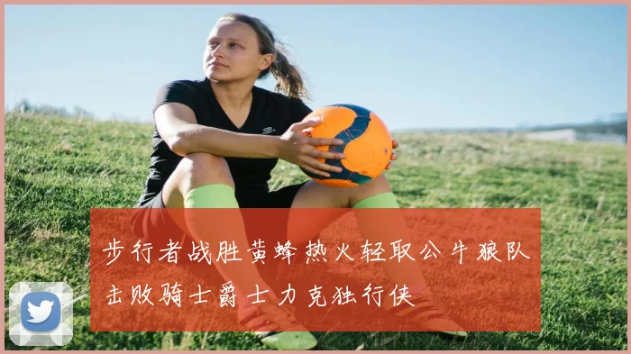 步行者战胜黄蜂热火轻取公牛狼队击败骑士爵士力克独行侠