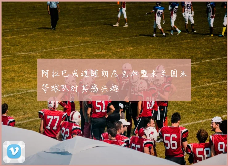 阿拉巴或追随朗尼克加盟米兰国米等球队对其感兴趣