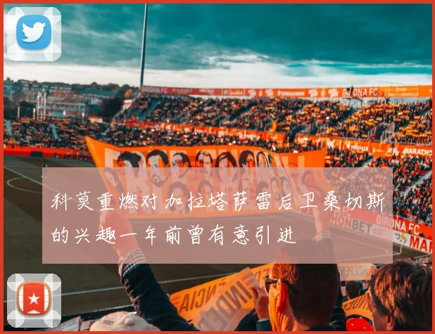 科莫重燃对加拉塔萨雷后卫桑切斯的兴趣一年前曾有意引进