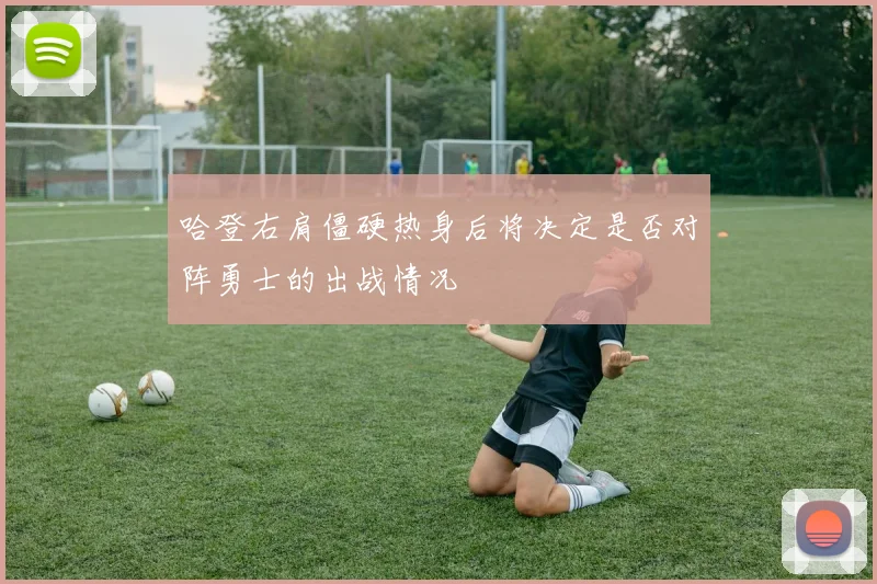 哈登右肩僵硬热身后将决定是否对阵勇士的出战情况