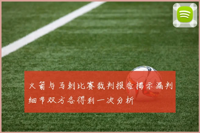 火箭与马刺比赛裁判报告揭示漏判细节双方各得利一次分析