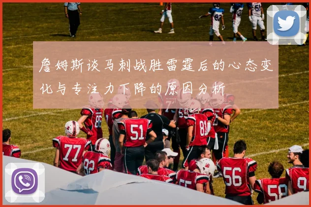 詹姆斯谈马刺战胜雷霆后的心态变化与专注力下降的原因分析