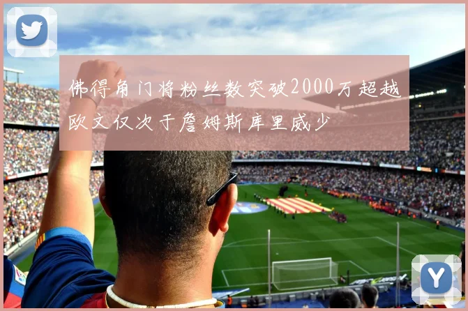 佛得角门将粉丝数突破2000万超越欧文仅次于詹姆斯库里威少