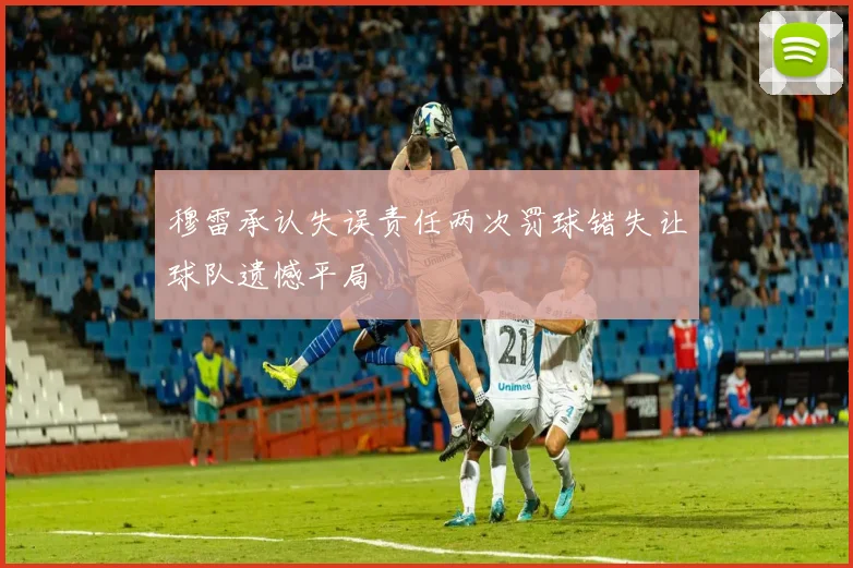 穆雷承认失误责任两次罚球错失让球队遗憾平局
